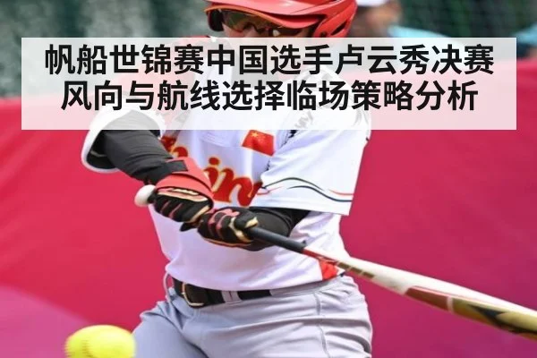 帆船世锦赛中国选手卢云秀决赛风向与航线选择临场策略分析