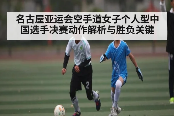 名古屋亚运会空手道女子个人型中国选手决赛动作解析与胜负关键