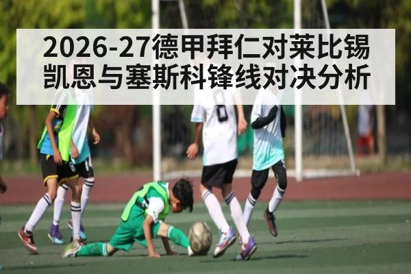 2026-27德甲拜仁对莱比锡凯恩与塞斯科锋线对决分析