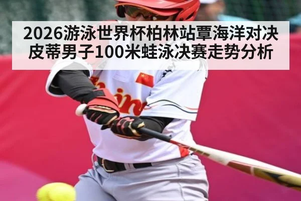 2026游泳世界杯柏林站覃海洋对决皮蒂男子100米蛙泳决赛走势分析