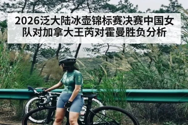 2026泛大陆冰壶锦标赛决赛中国女队对加拿大王芮对霍曼胜负分析